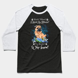 Wait What I Have An Attitude No Really Who Knew, Funny Pug Sayings Baseball T-Shirt